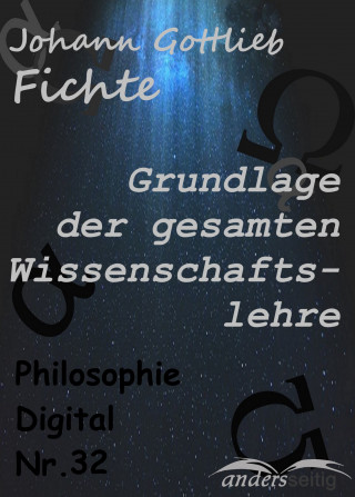 Johann Gottlieb Fichte: Grundlage der gesamten Wissenschaftslehre