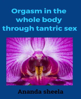 Ananda Sheela: Orgasm in the whole body through tantric sex