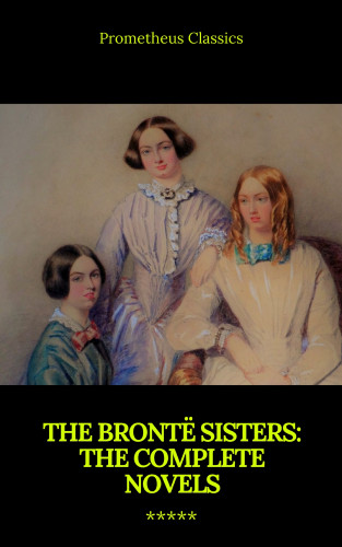 Charlotte Brontë, Anne Brontë, Emily Brontë, Prometheus Classics: The Brontë Sisters: The Complete Novels