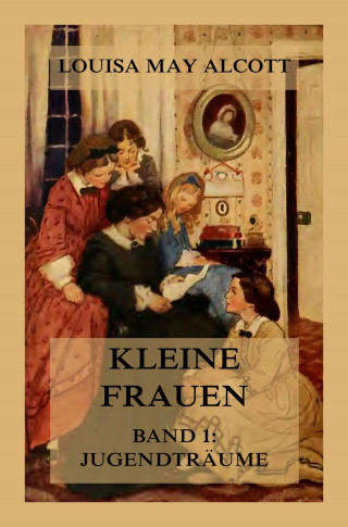 Louisa May Alcott: Kleine Frauen, Band 1: Jugendträume