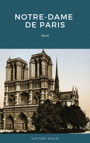 Victor Hugo: Notre Dame de Paris: Also Known as The Hunchback of Notre Dame