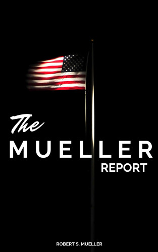 Robert Mueller: The Mueller Report: The Full Report on Donald Trump, Collusion, and Russian Interference in the Presidential Election