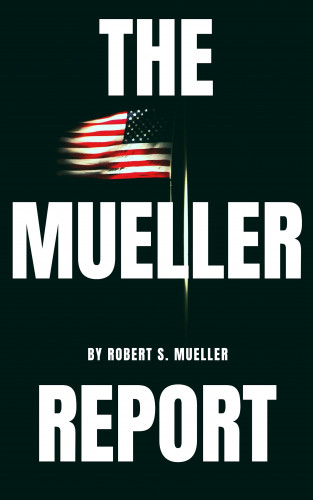 Robert S. Mueller, Special Counsel's Office U.S. Department of Justice: The Mueller Report: The Special Counsel Robert S. Muller's final report on Collusion between Donald Trump and Russia