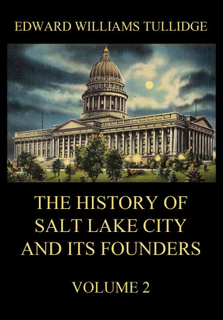 Edward William Tullidge: The History of Salt Lake City and its Founders, Volume 2