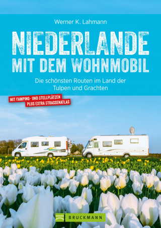 Werner Lahmann: Niederlande mit dem Wohnmobil: Die schönsten Routen im Land der Tulpen und Grachten. Aktualisiert 2019