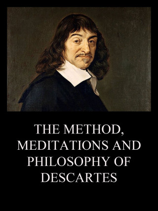 Rene Descartes: The Method, Meditations and Philosophy of Descartes