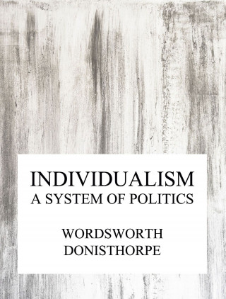 Wordsworth Donisthorpe: Individualism, a system of politics