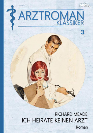 Richard Meade: ARZTROMAN-KLASSIKER, Band 3: ICH HEIRATE KEINEN ARZT