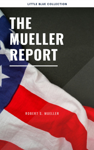 Robert S Mueller: The Mueller Report: Report on the Investigation into Russian Interference in the 2016 Presidential Election