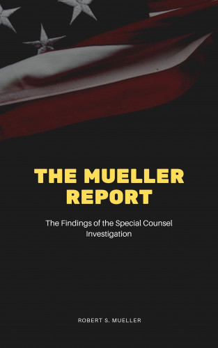 Robert S. Mueller, Special Counsel's Office U.S. Department of Justice: The Mueller Report: The Final Report of the Special Counsel into Donald Trump, Russia, and Collusion