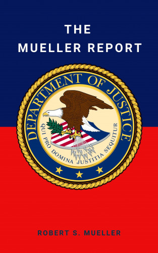 Robert Mueller, Special Counsel's Office U.S. Department of Justice, et al.: The Mueller Report: Final Special Counsel Report of President Donald Trump and Russia Collusion