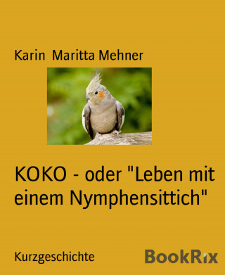 Karin Maritta Mehner: KOKO - oder "Leben mit einem Nymphensittich"