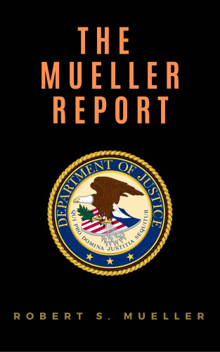Robert S. Mueller, Special Counsel's Office U.S. Department of Justice: The Mueller Report: Report on the Investigation into Russian Interference in the 2016 Presidential Election