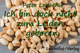 Peter Leichtfus: Ich bin doch nicht zum Leiden geboren