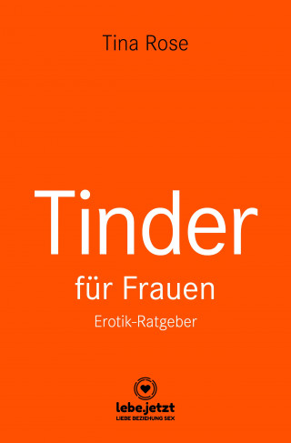 Tina Rose: Tinder Dating für Frauen! Erotischer Ratgeber