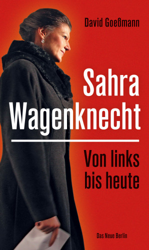 David Goeßmann: Von links bis heute: Sahra Wagenknecht
