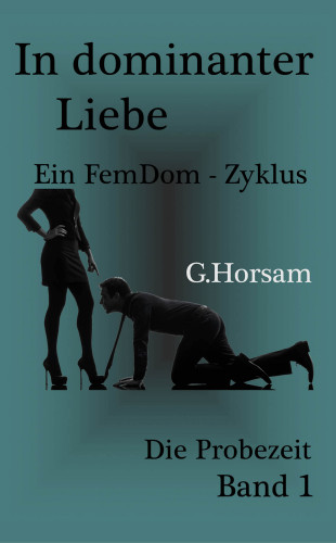 G. Horsam: In dominanter Liebe - Band 1: Die Probezeit