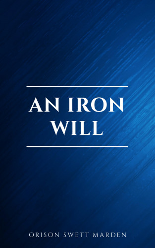 Orison Swett Marden: An Iron Will