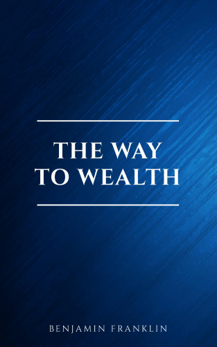Benjamin Franklin: The Way To Wealth