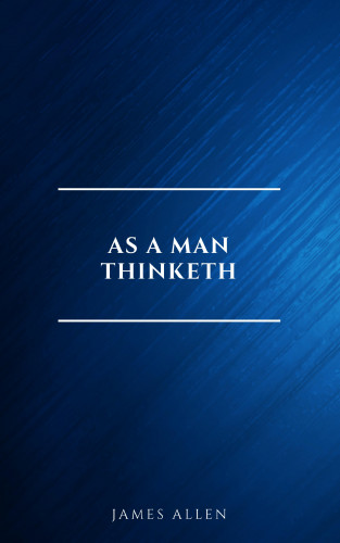 James Allen: As a Man Thinketh -- Original 1902 Edition