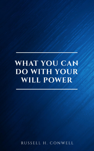 Russell H. Conwell: What You Can Do With Your Will Power