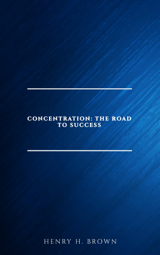 Henry H. Brown: Concentration: The Road to Success