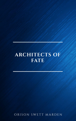 Orison Swett Marden: Architects of Fate, or, Steps To Success and Power