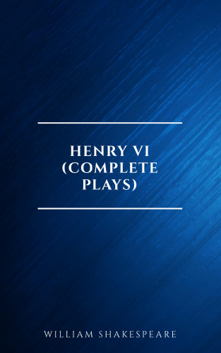 William Shakespeare: Henry VI (Complete Plays)