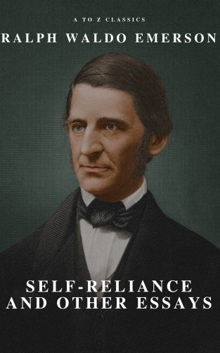 Ralph Waldo Emerson, A to Z Classics: Self-Reliance and Other Essays
