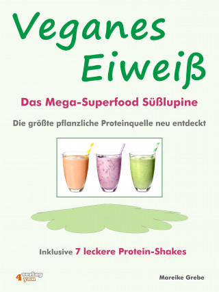 Mareike Grebe: Veganes Eiweiß - Das Mega-Superfood Süßlupine - die größte pflanzliche Proteinquelle neu entdeckt.