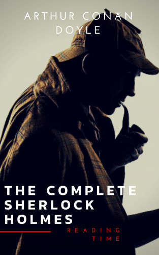Arthur Conan Doyle, Reading Time: Sherlock Holmes: The Complete Collection (Illustrated)