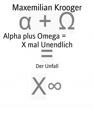 Maxemilian Krooger: Alpha plus Omega = X mal Unendlich