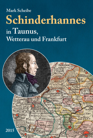 Mark Scheibe: Der berüchtigte Schinderhannes in Taunus, Wetterau und Frankfurt