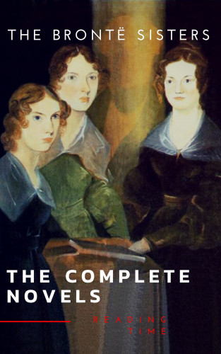 Anne Brontë, Charlotte Brontë, Emily Brontë, Reading Time, The Brontë Sisters: The Brontë Sisters: The Complete Novels