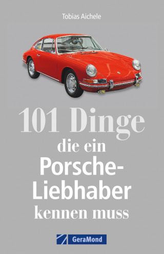 Tobias Aichele: 101 Dinge, die ein Porsche-Liebhaber kennen muss