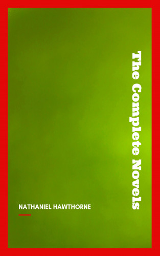 Nathaniel Hawthorne: Nathaniel Hawthorne: The Complete Novels