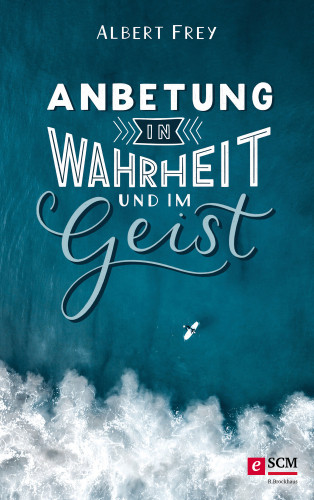 Albert Frey: Anbetung in Wahrheit und im Geist