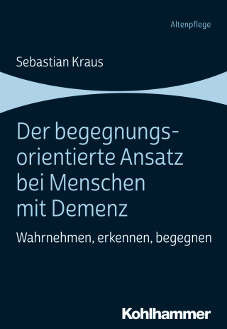 Sebastian Kraus: Der begegnungsorientierte Ansatz bei Menschen mit Demenz