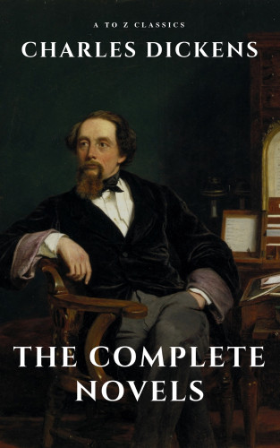 Charles Dickens, A to Z Classics: Charles Dickens : The Complete Novels