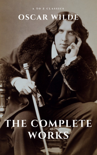 Oscar Wilde, A to Z Classics: Oscar Wilde: The Complete Works (A to Z Classics)