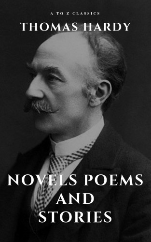 Thomas Hardy, A to Z Classics: Thomas Hardy :Novels, Poems and Stories