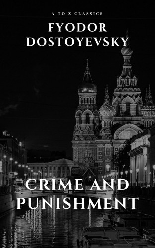 Fyodor Dostoyevsky, AtoZ Classics, Constance Garnett: Crime and Punishment by Fyodor Dostoevsky