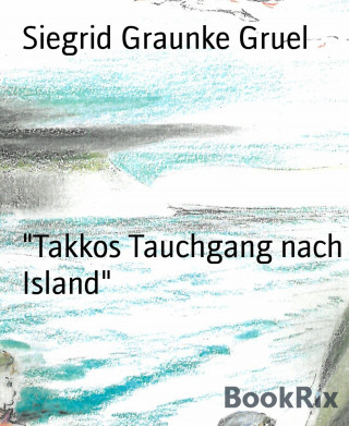 Siegrid Graunke Gruel: "Takkos Tauchgang nach Island"