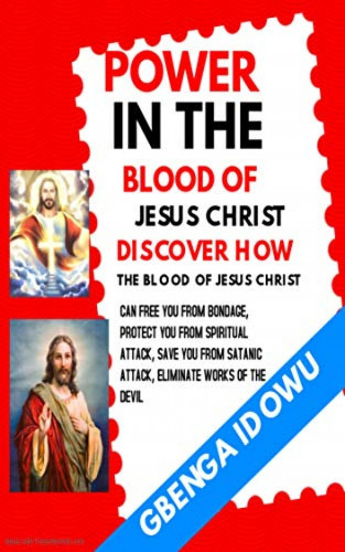 Gbenga Idowu: Power in the Blood of Jesus Christ Discover how the Blood of Jesus Christ can free you from Bondage