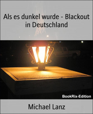 Michael Lanz: Als es dunkel wurde - Blackout in Deutschland