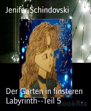 Jenifer Schindovski: Der Garten in finsteren Labyrinth--Teil 5