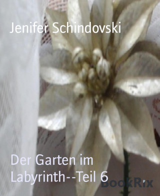 Jenifer Schindovski: Der Garten im Labyrinth--Teil 6