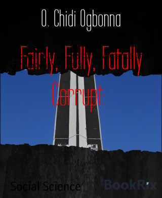 O. Chidi Ogbonna: Fairly, Fully, Fatally Corrupt: