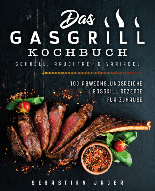 Sebastian Jager: Das Gasgrill Kochbuch - Schnell, rauchfrei & variabel