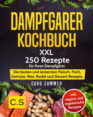 Caro Sommer: DAMPFGARER KOCHBUCH: XXL. 250 Rezepte für Ihren Dampfgarer